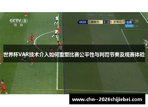 世界杯VAR技术介入如何重塑比赛公平性与判罚节奏及观赛体验