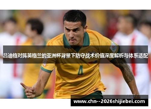 吕迪格对阵英格兰的亚洲杯背景下防守战术价值深度解析与体系适配