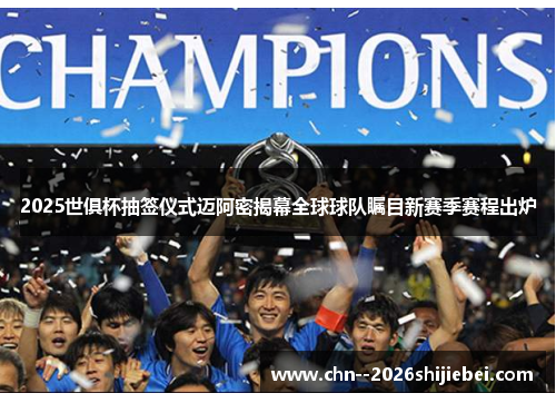 2025世俱杯抽签仪式迈阿密揭幕全球球队瞩目新赛季赛程出炉