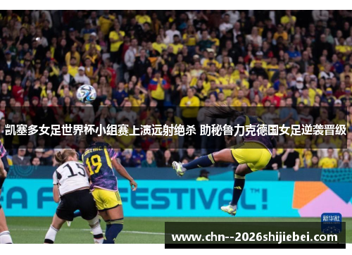 凯塞多女足世界杯小组赛上演远射绝杀 助秘鲁力克德国女足逆袭晋级