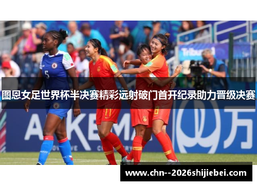 图恩女足世界杯半决赛精彩远射破门首开纪录助力晋级决赛 图恩女足世界杯半决赛精彩远射破门首开纪录助力晋级决赛