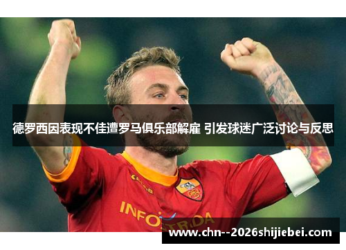 德罗西因表现不佳遭罗马俱乐部解雇 引发球迷广泛讨论与反思