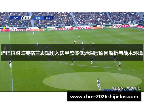 迪巴拉对阵英格兰表现切入法甲整体低迷深层原因解析与战术环境