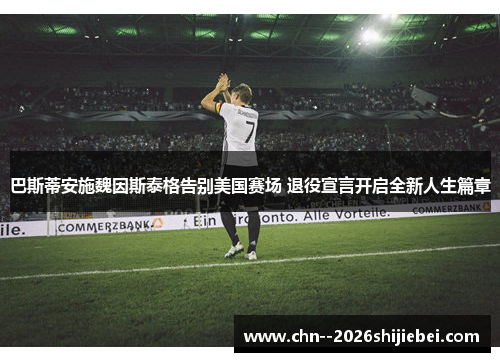 巴斯蒂安施魏因斯泰格告别美国赛场 退役宣言开启全新人生篇章 巴斯蒂安施魏因斯泰格告别美国赛场 退役宣言开启全新人生篇章