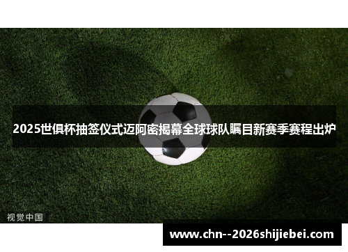 2025世俱杯抽签仪式迈阿密揭幕全球球队瞩目新赛季赛程出炉 2025世俱杯抽签仪式迈阿密揭幕全球球队瞩目新赛季赛程出炉