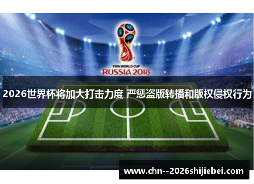 2026世界杯将加大打击力度 严惩盗版转播和版权侵权行为 2026世界杯将加大打击力度 严惩盗版转播和版权侵权行为