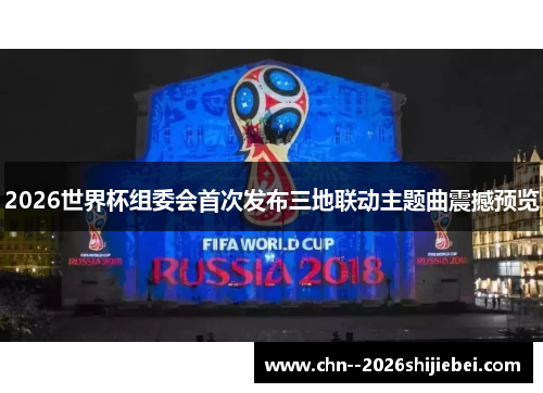 2026世界杯组委会首次发布三地联动主题曲震撼预览 2026世界杯组委会首次发布三地联动主题曲震撼预览