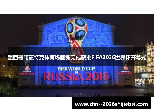 墨西哥阿兹特克体育场翻新完成获批FIFA2026世界杯开幕式