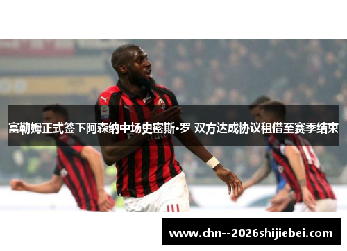 富勒姆正式签下阿森纳中场史密斯·罗 双方达成协议租借至赛季结束 富勒姆正式签下阿森纳中场史密斯·罗 双方达成协议租借至赛季结束