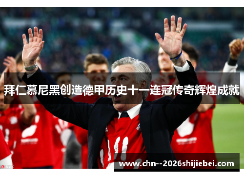 拜仁慕尼黑创造德甲历史十一连冠传奇辉煌成就