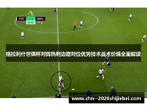 格拉利什世俱杯对阵热刺边路对位优势技术战术价值全面解读 格拉利什世俱杯对阵热刺边路对位优势技术战术价值全面解读
