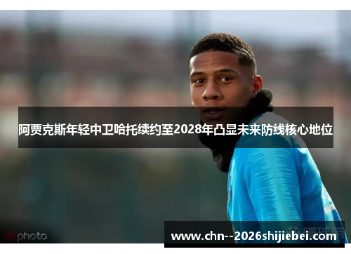 阿贾克斯年轻中卫哈托续约至2028年凸显未来防线核心地位 阿贾克斯年轻中卫哈托续约至2028年凸显未来防线核心地位