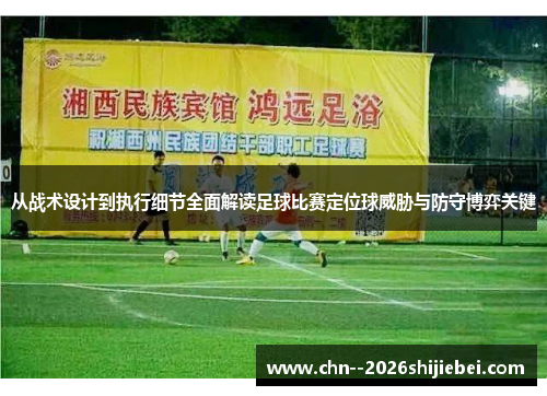 从战术设计到执行细节全面解读足球比赛定位球威胁与防守博弈关键 从战术设计到执行细节全面解读足球比赛定位球威胁与防守博弈关键