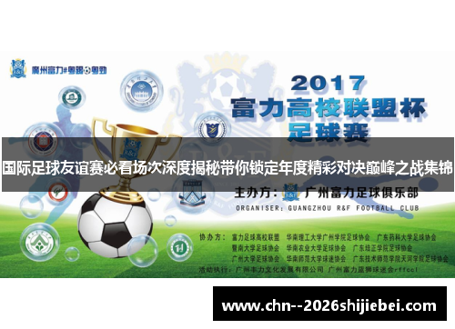 国际足球友谊赛必看场次深度揭秘带你锁定年度精彩对决巅峰之战集锦 国际足球友谊赛必看场次深度揭秘带你锁定年度精彩对决巅峰之战集锦