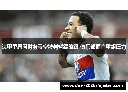 法甲里昂因财务亏空被判暂缓降级 俱乐部面临重组压力 法甲里昂因财务亏空被判暂缓降级 俱乐部面临重组压力